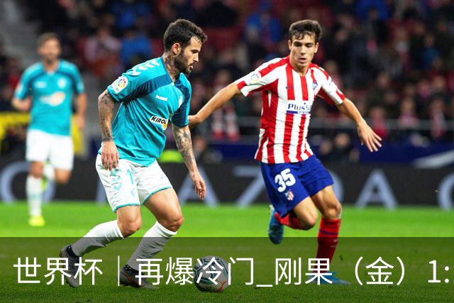 世界杯｜再爆冷门 刚果（金）1:1逼平葡萄牙